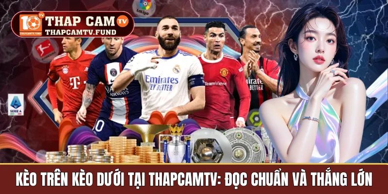Kèo Trên Kèo Dưới Tại Thapcamtv: Đọc Chuẩn Và Thắng Lớn